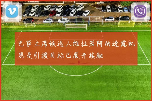 巴萨主席候选人维拉若阿纳透露凯恩是引援目标已展开接触