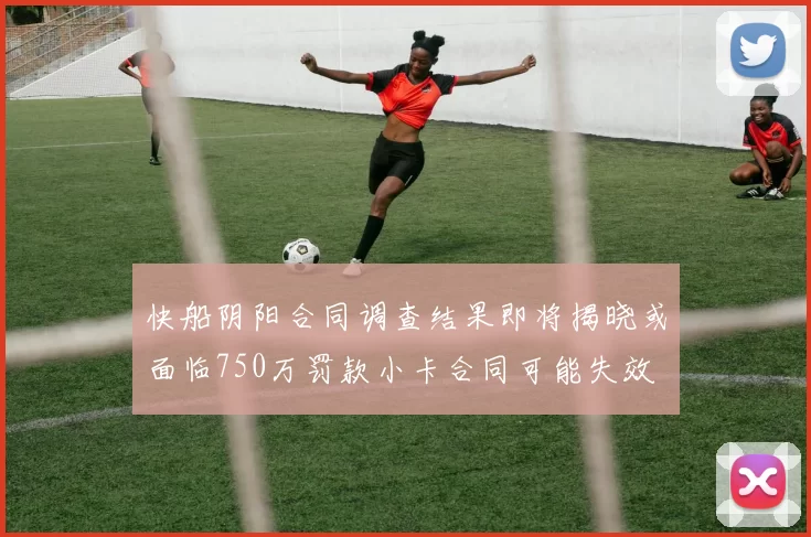 快船阴阳合同调查结果即将揭晓或面临750万罚款小卡合同可能失效