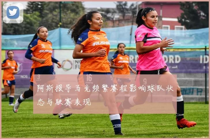阿斯报导马竞频繁赛程影响球队状态与联赛表现