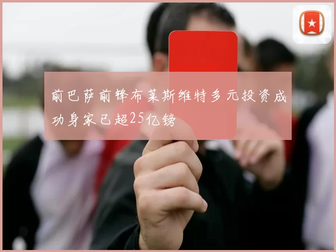 前巴萨前锋布莱斯维特多元投资成功身家已超25亿镑