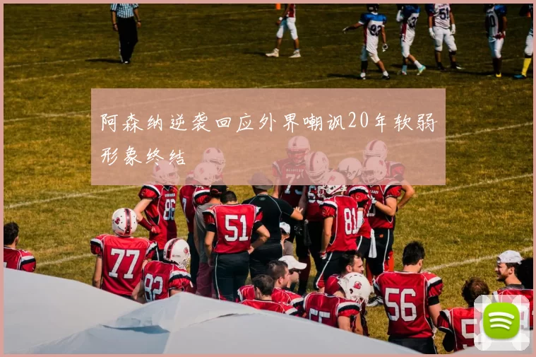阿森纳逆袭回应外界嘲讽20年软弱形象终结