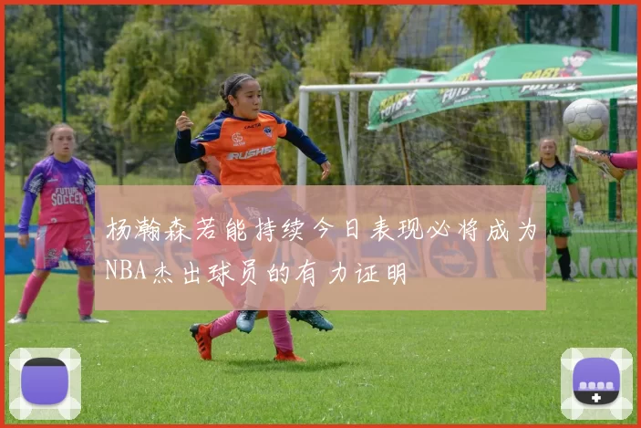 杨瀚森若能持续今日表现必将成为NBA杰出球员的有力证明
