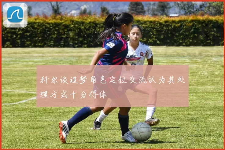 科尔谈追梦角色定位交流认为其处理方式十分得体